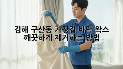 김해 구산동 가정집 바닥 왁스, 깨끗하게 제거하는 방법