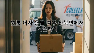 원룸 이사 용달, 여주 산북면에서 저렴하게!