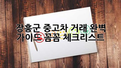 장흥군 중고차 거래 완벽 가이드: 꼼꼼 체크리스트